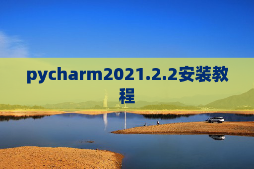 pycharm2021.2.2安装教程 pycharm2021.2.2安装教程